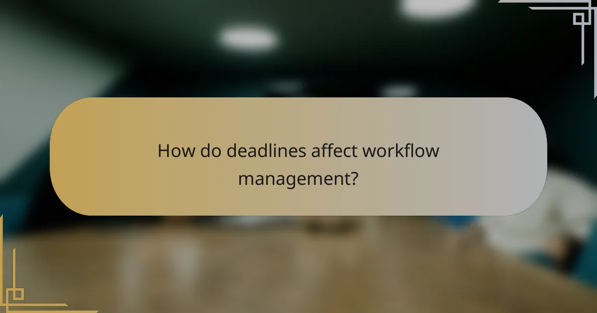 How do deadlines affect workflow management?