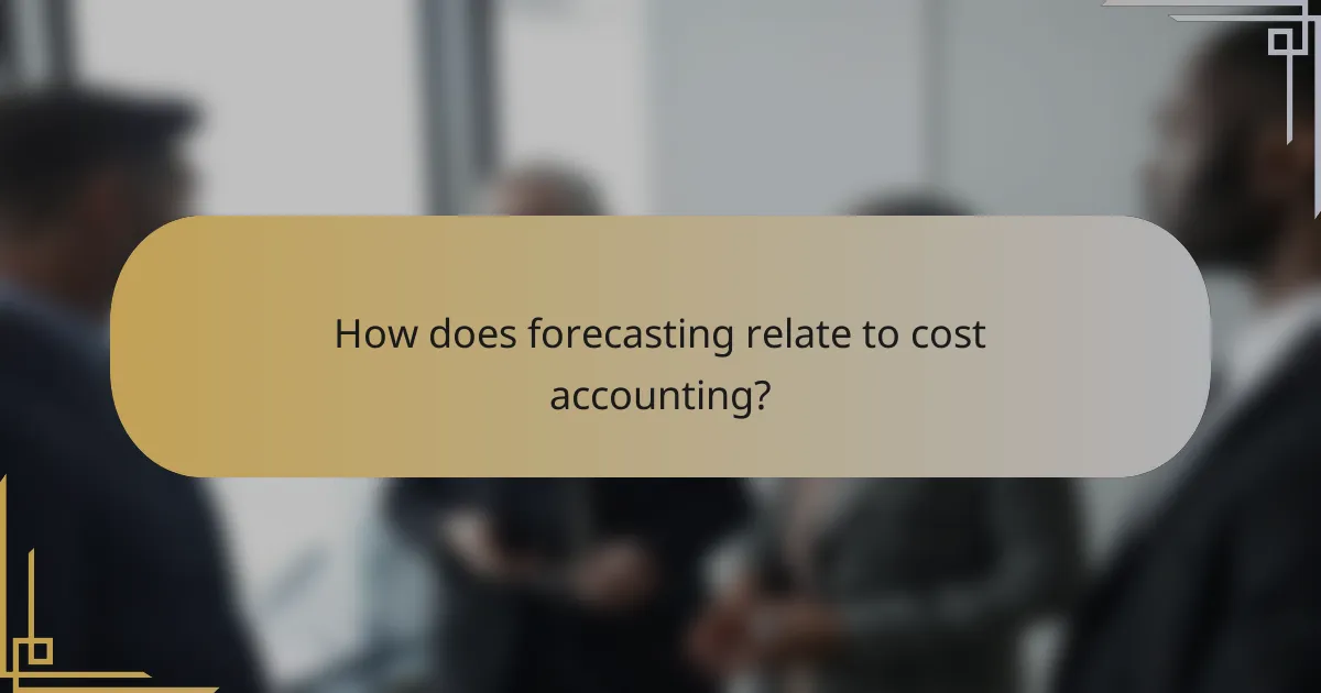 How does forecasting relate to cost accounting?