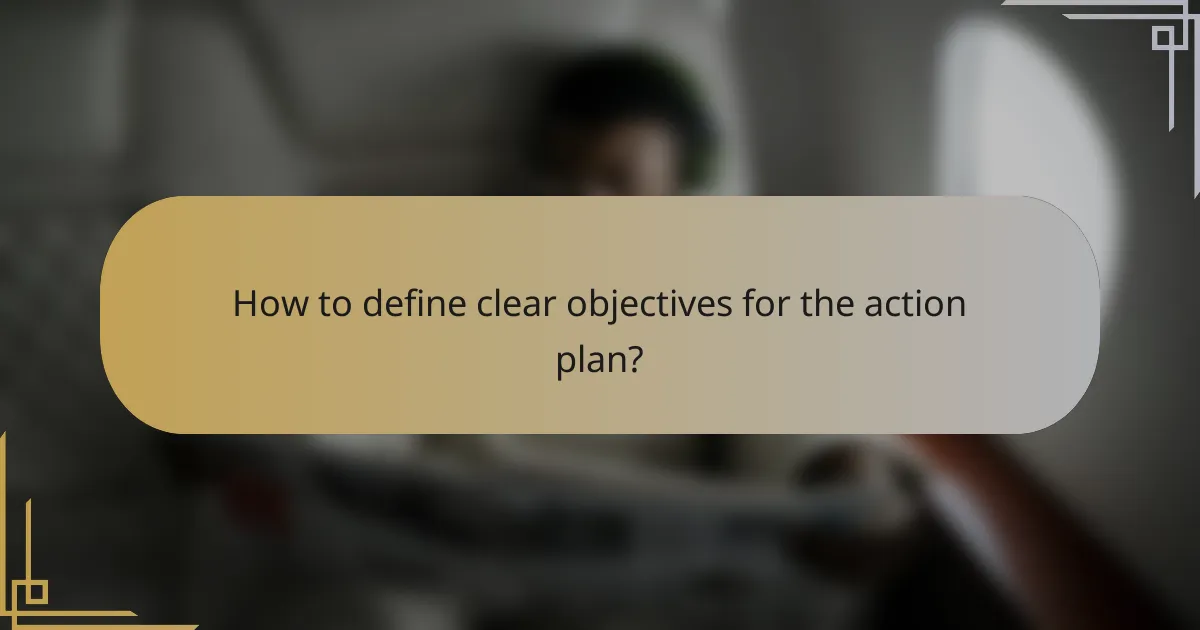 How to define clear objectives for the action plan?