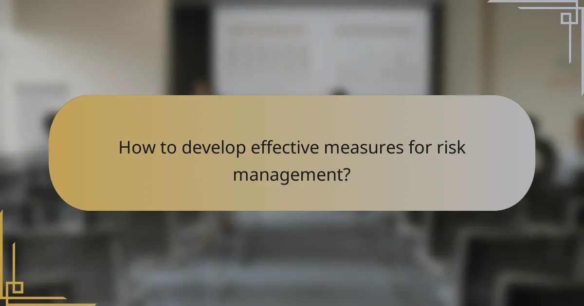 How to develop effective measures for risk management?