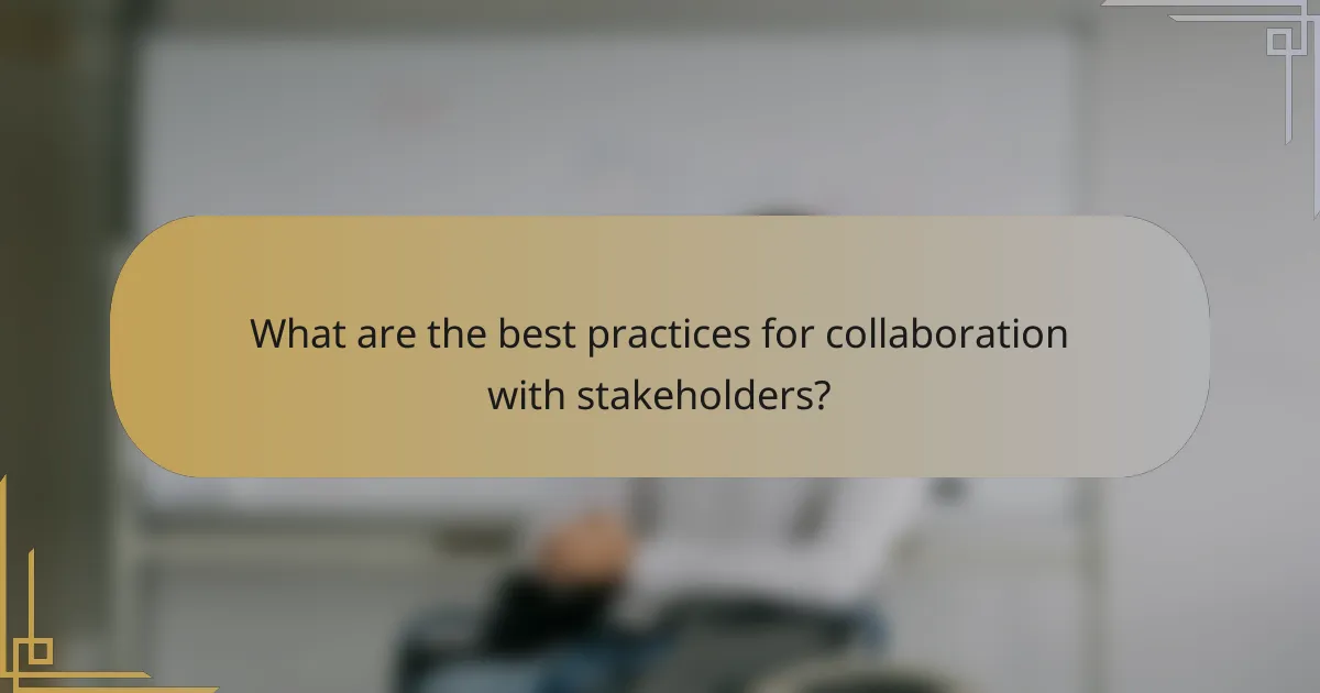 What are the best practices for collaboration with stakeholders?