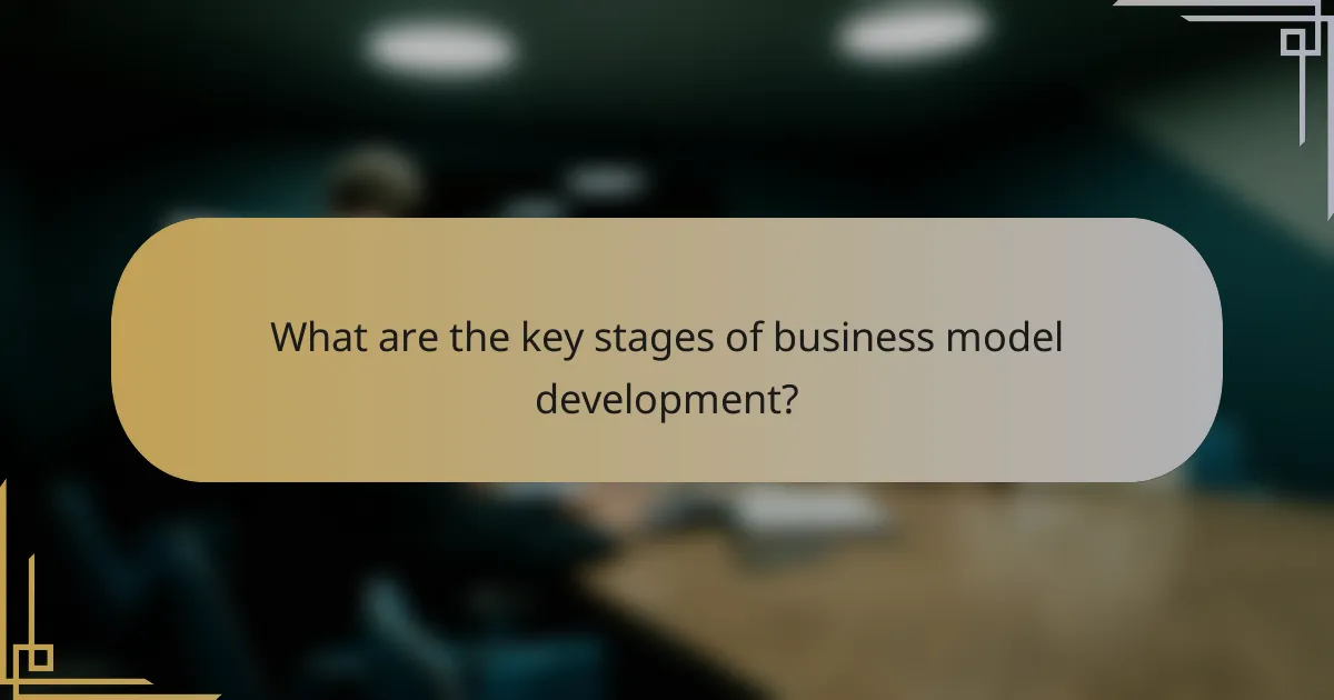 What are the key stages of business model development?