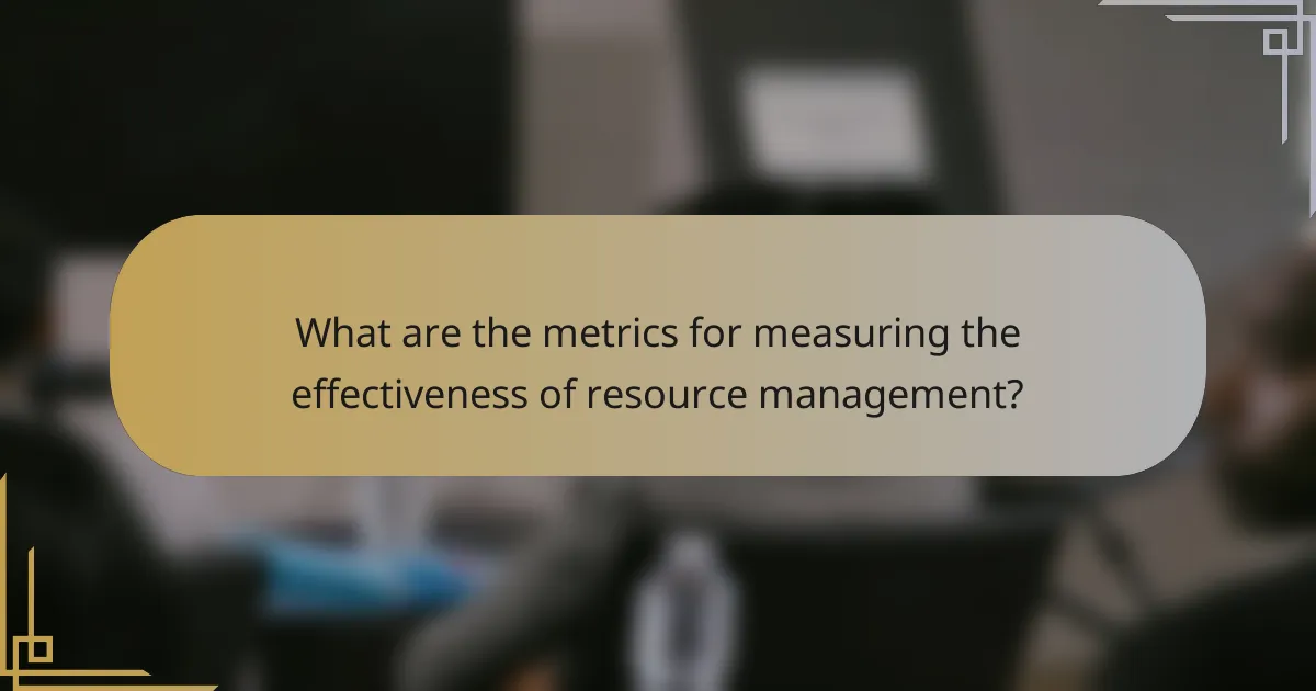 What are the metrics for measuring the effectiveness of resource management?