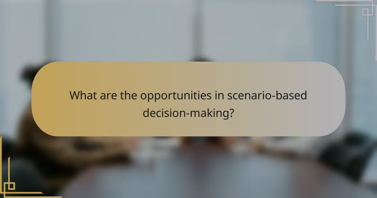What are the opportunities in scenario-based decision-making?