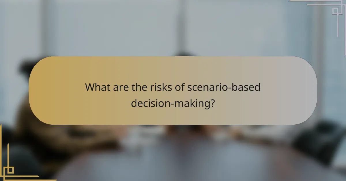 What are the risks of scenario-based decision-making?
