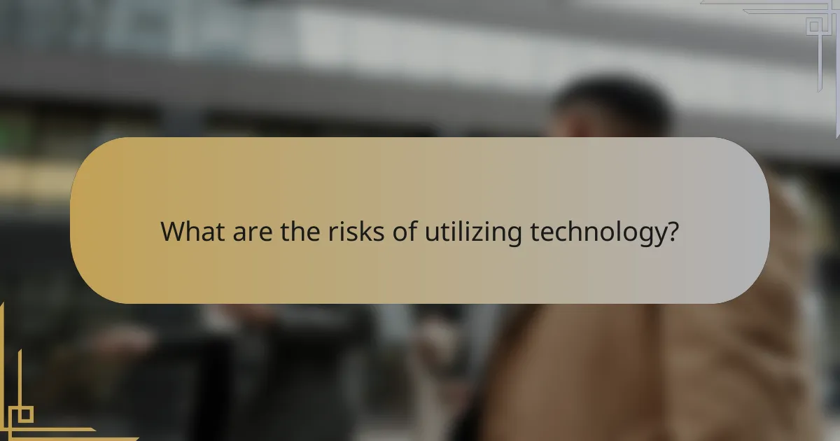 What are the risks of utilizing technology?