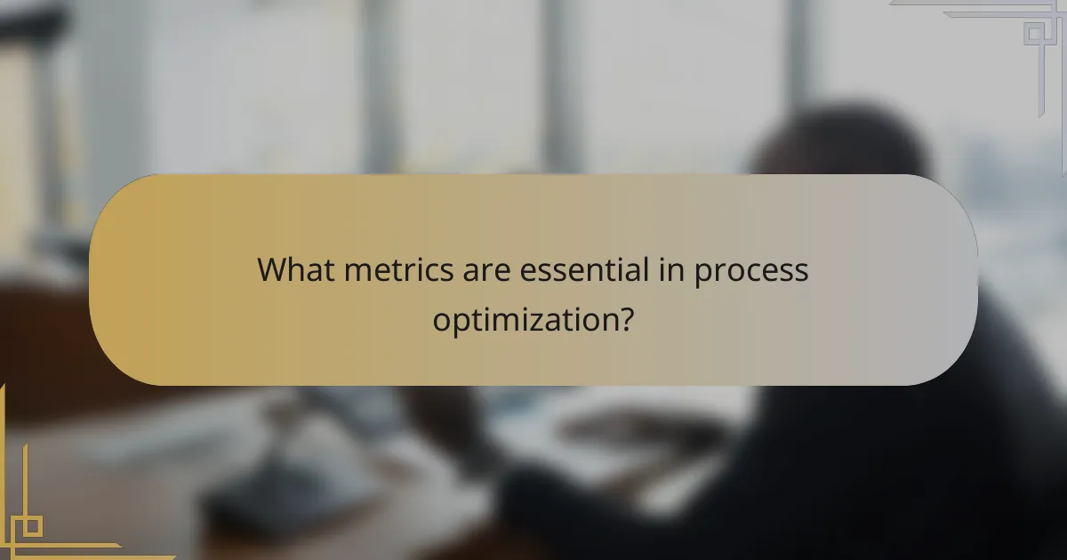 What metrics are essential in process optimization?